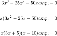 \displaystyle \begin{aligned} 3x^3 - 25x^2 -50x &amp; = 0 \\ \\ x(3x^2 - 25x -50) &amp; = 0 \\ \\ x(3x+5)(x-10) &amp; = 0 \end{aligned}