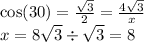 \cos(30) = ( √(3) )/(2 ) = (4 √(3) )/(x) \\ x = 8 √(3) / √(3) = 8