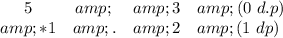 \begin{array}{cccc}{5} &amp; { } &amp; {3} &amp;{(0\ d.p)} &amp; {*1} &amp; {.} &amp; {2} &amp; {(1\ dp)} \ \end{array}