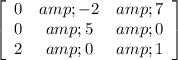 \left[\begin{array}{ccc}0&amp;-2&amp;7\\0&amp;5&amp;0\\2&amp;0&amp;1\end{array}\right]