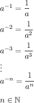 a^(-1)=(1)/(a)\\\\a^(-2)=(1)/(a^2)\\\\a^(-3)=(1)/(a^3)\\\vdots\\a^(-n)=(1)/(a^n)\\\\n\in\mathbb{N}