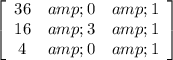 \left[\begin{array}{ccc}36&amp;0&amp;1\\16&amp;3&amp;1\\4&amp;0&amp;1\end{array}\right]