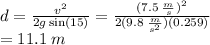 d = \frac{ {v}^(2) }{2g \sin(15) } = \frac{ {(7.5 \: (m)/(s)) }^(2) }{2(9.8 \: \frac{m}{ {s}^(2) })(0.259)} \\ = 11.1 \: m