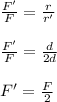 (F')/(F)=(r)/(r')\\\\(F')/(F)=(d)/(2d)\\\\F'=(F)/(2)