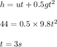 h = u t + 0.5 gt^2\\\\44 = 0.5* 9.8 t^2\\\\t = 3 s