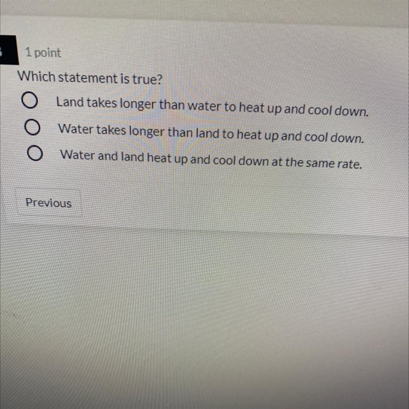 Which statement is true? O Land takes longer than water to heat up and cool down. Water-example-1