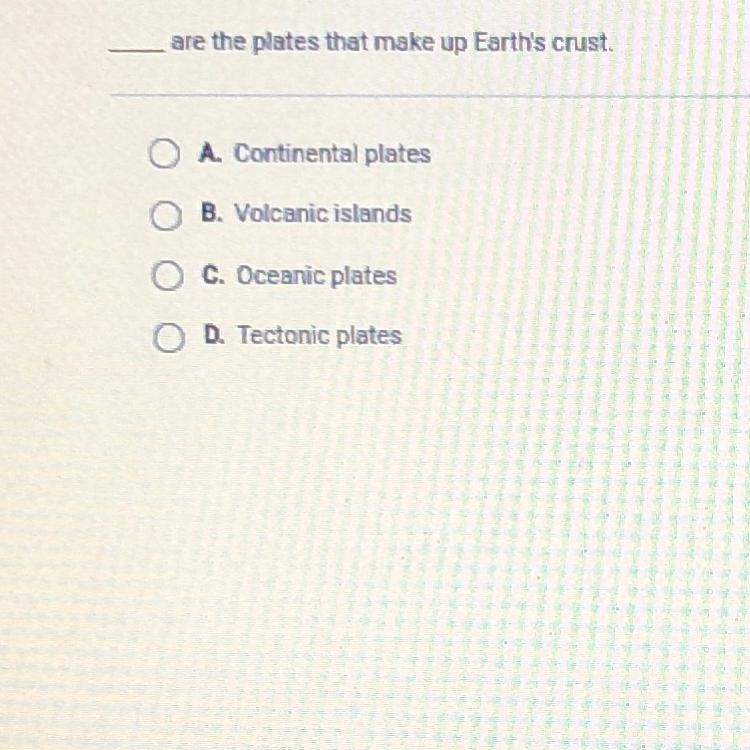 ____ are the plates that make up Earth's crust. O A. Continental plates O B. Volcanic-example-1