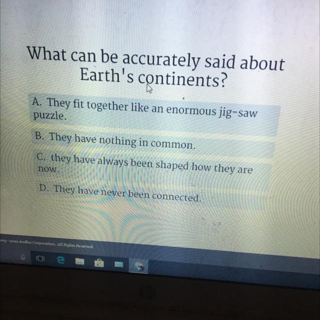 What can be accurately said about Earth's continents? A. They fit together like an-example-1