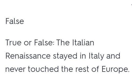 The Italian Renaissance stayed in Italy and never touched the rest of Europe. True-example-1