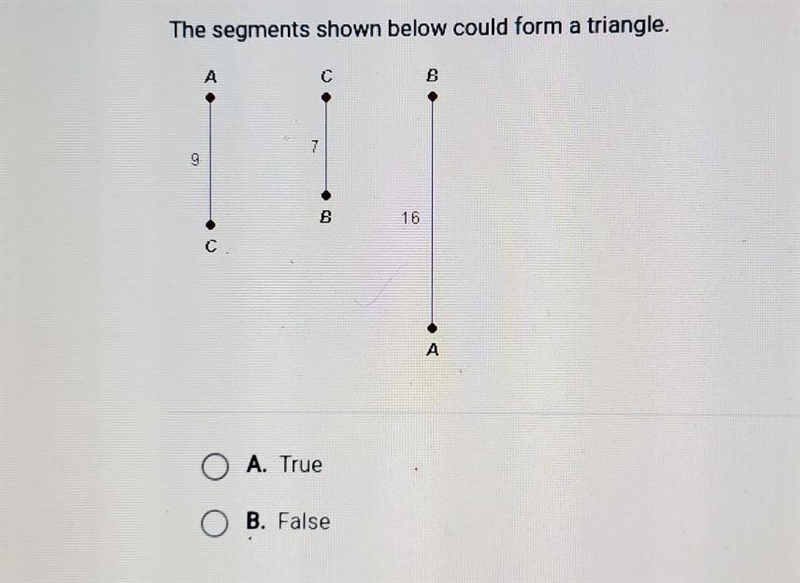 The segments shown below could form a triangle. A C B 7 B A A. True B. False C D ​-example-1