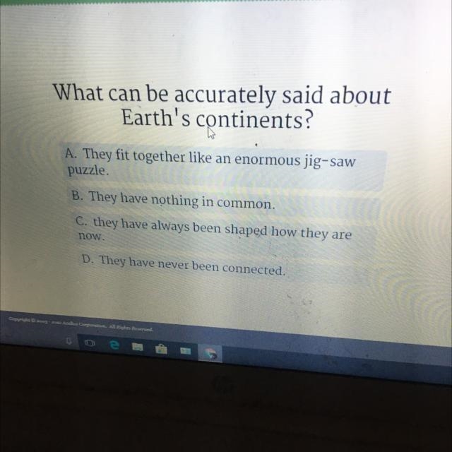 What can be accurately said about Earth's continents? A. They fit together like an-example-1