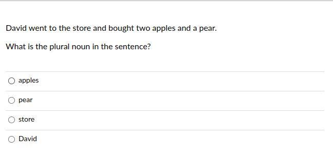 David went to the store and bought two apples and a pear. What is the plural noun-example-1