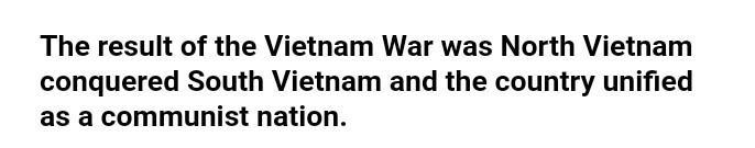 What was the result of the Vietnam War? A. North Vietnam conquered South Vietnam but-example-1