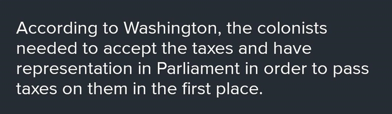 According to Washington, what is necessary for Parliament to pass taxes on the colonist-example-1