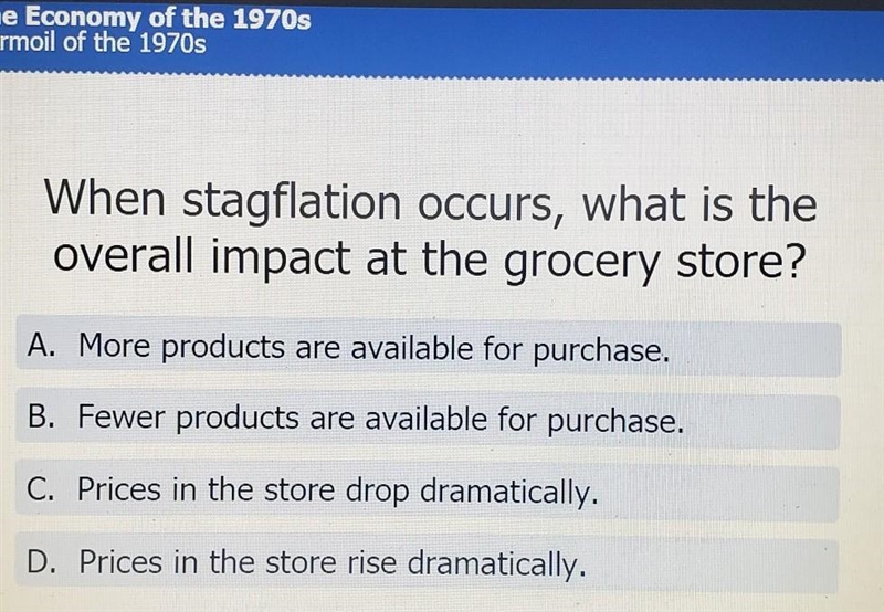 When stagflation occurs, what is the overall impact at the grocery store? A. More-example-1