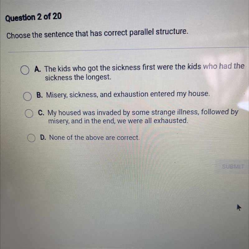 Choose the sentence that has correct parallel structure, A. The kids who got the sickness-example-1