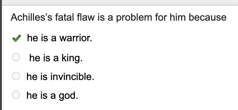 Achilles’s fatal flaw is a problem for him because he is a warrior. he is a king. he-example-1