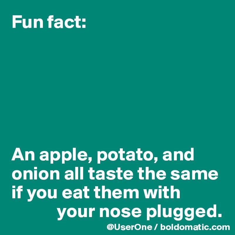 Did you know that an apple, potato, and onion all taste the same if you eat them with-example-1