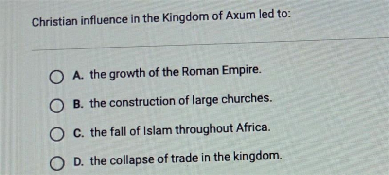 Christian influence in the Kingdom of Axum led to: A. the growth of the Roman Empire-example-1