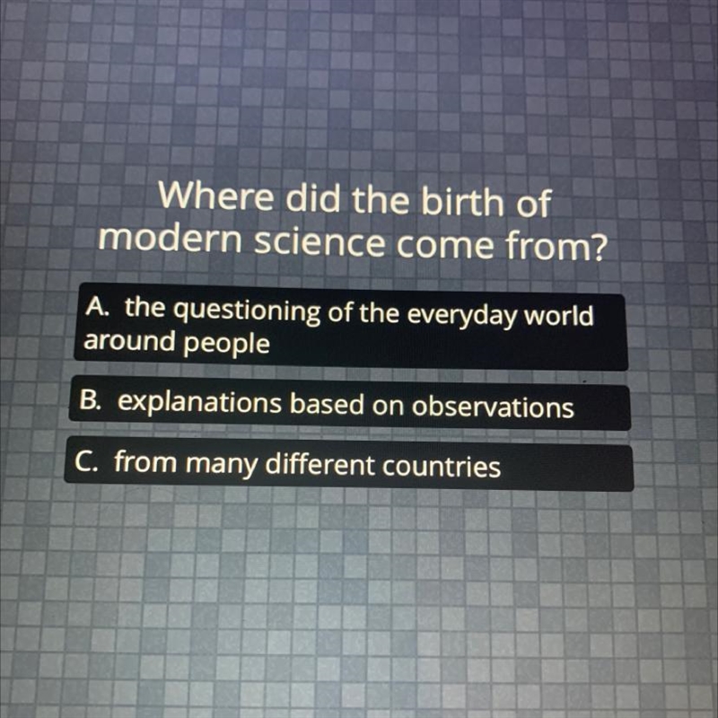 Where did the birth of modern science come from? A. the questioning of the everyday-example-1