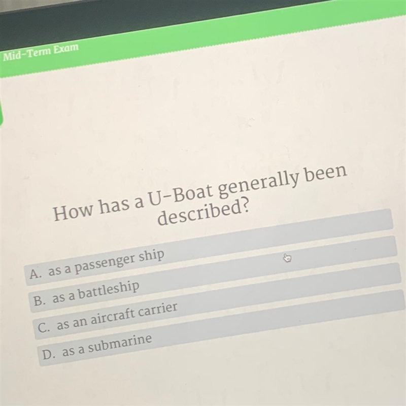 How has a U-Boat generally been described? A. as a passenger ship B. as a battleship-example-1