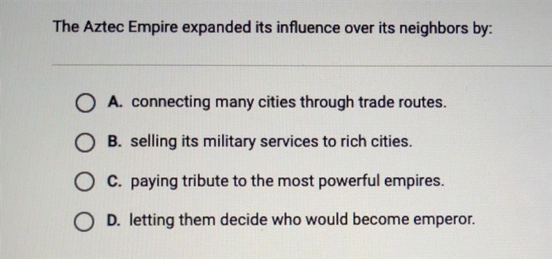 The Aztec Empire expanded its influence over its neighbors by: A. connecting many-example-1