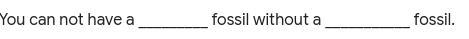 You can not have a _________ fossil without a ___________ fossil. pls answer it-example-1