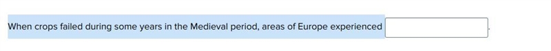 When crops failed during some years in the Medieval period, areas of Europe experienced-example-1