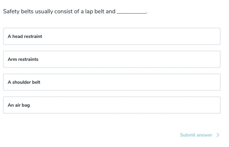 Safety belts usually consist of a lap belt and_______. A) A head restraint B) Arm-example-1