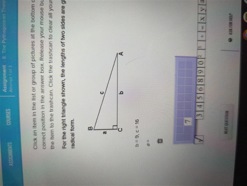 For the right angle shown, the length of two sides are given. Find the third side-example-1