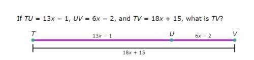 If TU = 13x − 1, UV = 6x − 2, and TV = 18x + 15, what is TV?-example-1