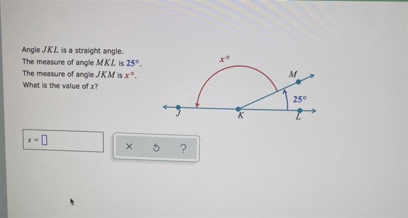 To Angle JKL is a straight angle. The measure of angle MKL is 25°. The measure of-example-1