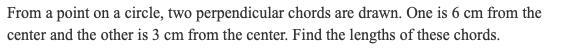 From a point on a circle, two perpendicular chords are drawn. One is 6 cm from the-example-1
