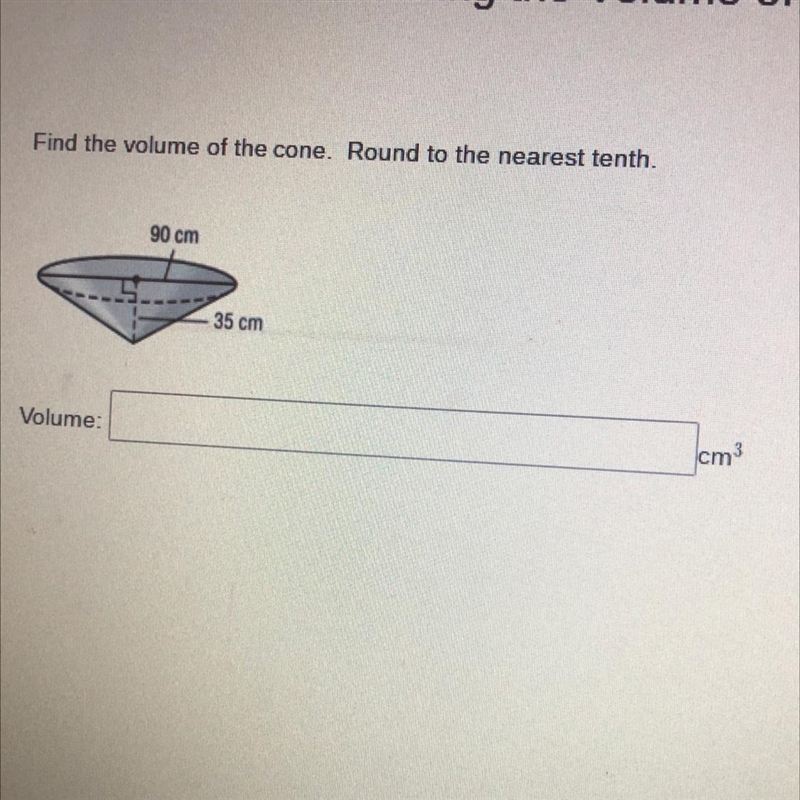 Find the volume of the cone. Round to the nearest tenth. 90 cm 35 cm Volume: cm3-example-1