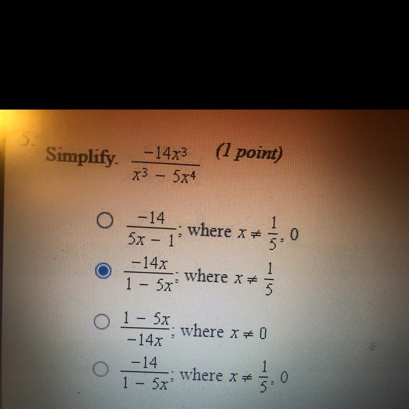 Simplify -14x^3/x^3-5x^4 A. -14/5x-1; where x=1/5,0 B.-14x/1-5x;where x=1/5 C.1-5x-example-1