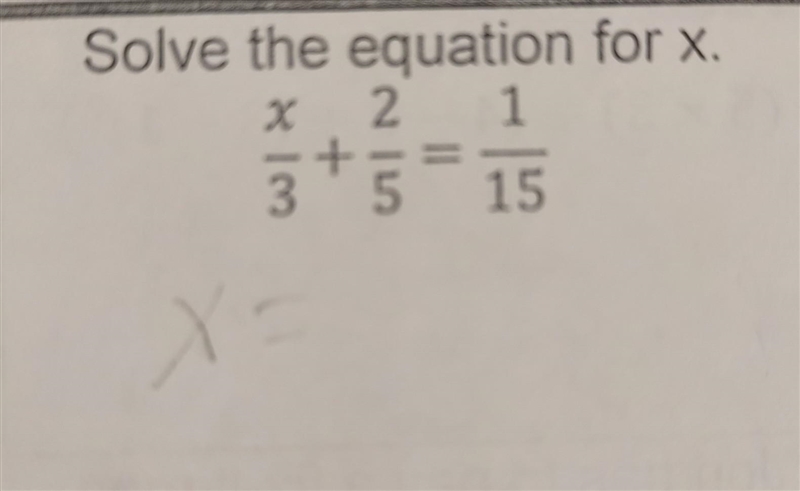 Solve the equation for x. x/3 + 2/5 = 1/15​-example-1