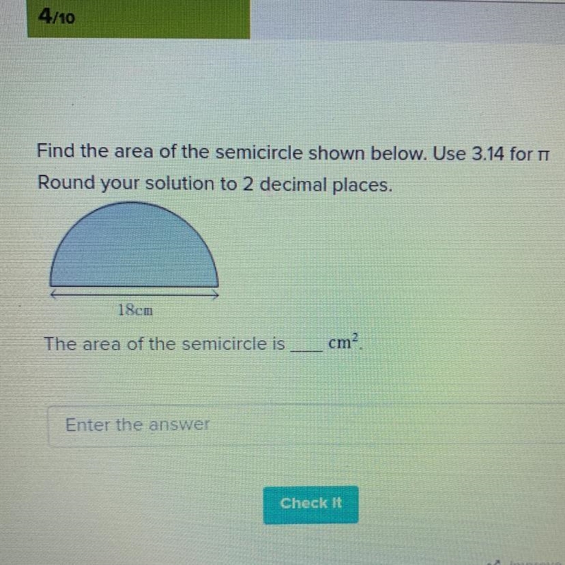 Find the area of the semicircle shown below. Use 3.14 for TT Round your solution to-example-1