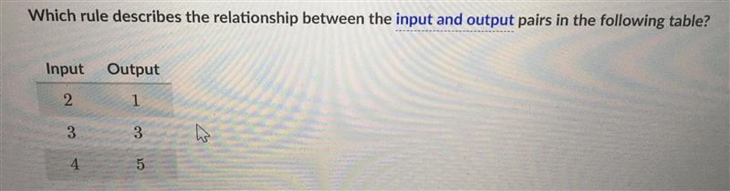 Choose 1 answer: (Choice A) Multiply the input by 1 to get the output. (Choice B) Subtract-example-1