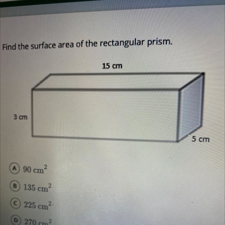 Find the surface area of the rectangular prism. A 90 cm2 B 135 cm2 C 225 cm2 D 270 cm-example-1