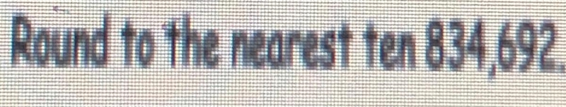 Round yo The nearest ten 834,692. Help me please!!-example-1