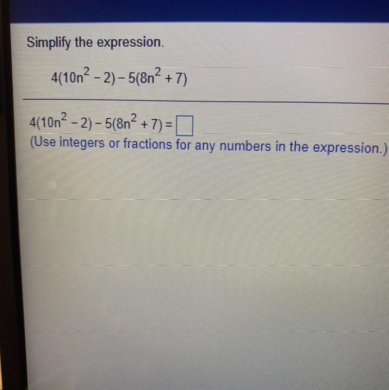 Simplify the expression. 4(10n? - 2) – 5(8n2 + 7) 4(10n- 2) - 5(8n² + 7) = (Use integers-example-1