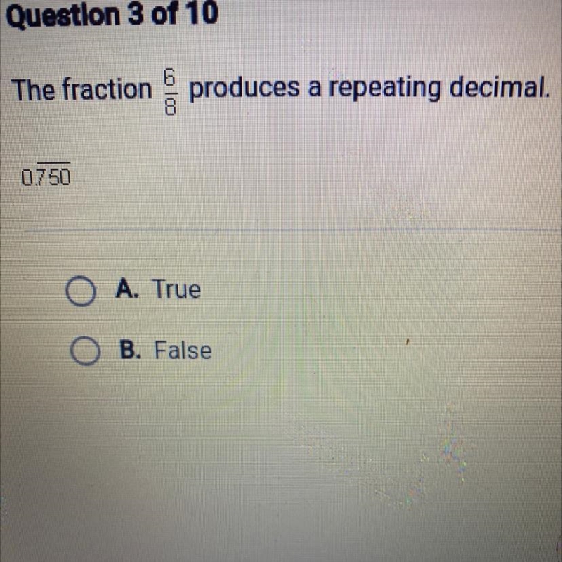 The fraction produces a repeating decimal. 0.750 O A. True B. False-example-1