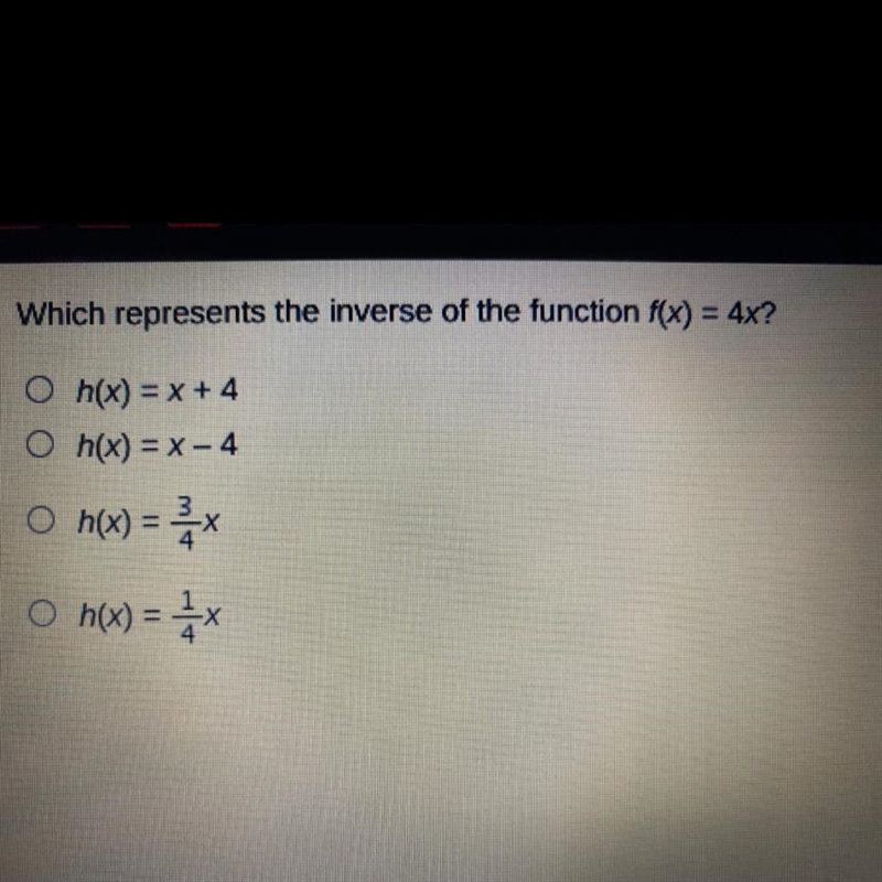 Which represents the inverse of the function f(x) = 4x? O h(x) = X + 4 • h(x) =X- 4 O-example-1