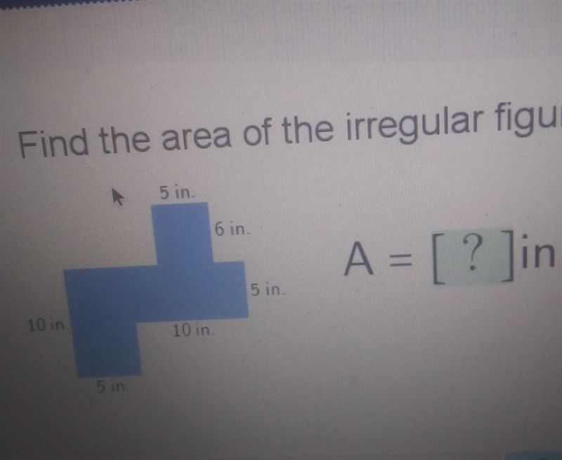 Find the area of the irregular figure. 5 in 6 in A = [ ? Jin.2 5 in 10 in 10 in 5 in-example-1