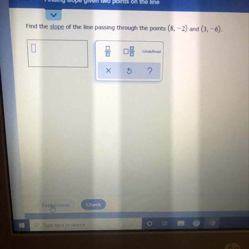 HELP ME PLZ Find the slope of the line passing through the points (8, -2) and (3, -6). 05 Undefined-example-1