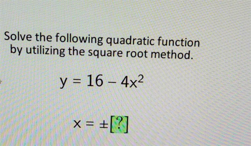 Solve the following quadratic function by utilizing the square root method. y = 16 – 4x-example-1