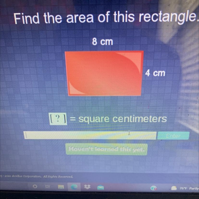 Find the area of this rectangle. 8 cm 4 cm ? ] = square centimeters-example-1