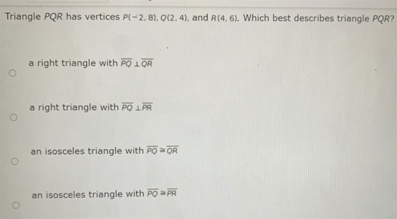 Triangle PQR has vertices P(-2,8), Q(2, 4), and R(4,6). Which best describes triangle-example-1