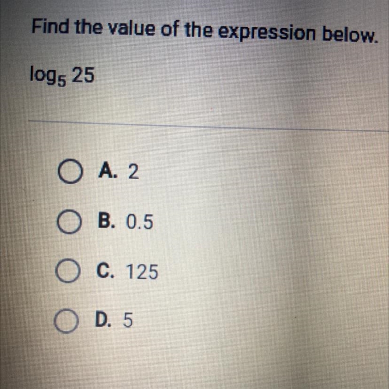 Find the value of the expression below. log5 25 O A. 2 OB. 0.5 O C. 125 O D. 5-example-1