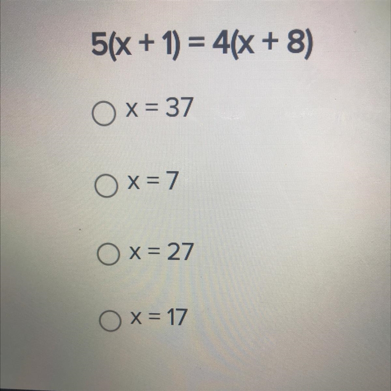 Solve for x. 5(x + 1) = 4(X + 8) Ox= 37 Ox=7 Ox=27 Ox=17 Help please-example-1